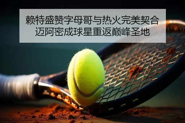 赖特盛赞字母哥与热火完美契合 迈阿密成球星重返巅峰圣地 | LeyuSport